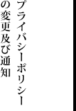プライバシーポリシーの変更及び通知